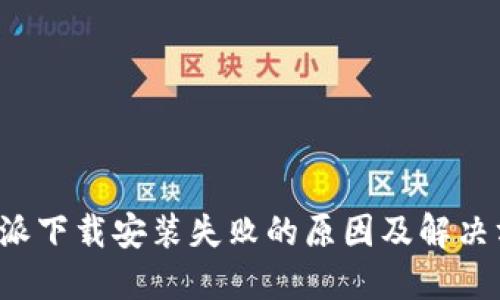 b特派下载安装失败的原因及解决方法