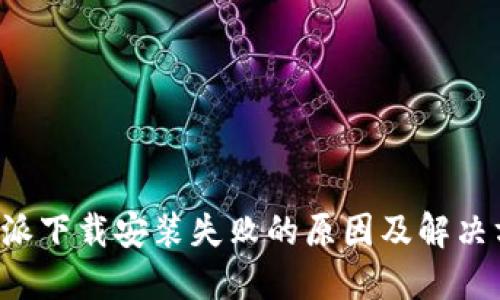b特派下载安装失败的原因及解决方法