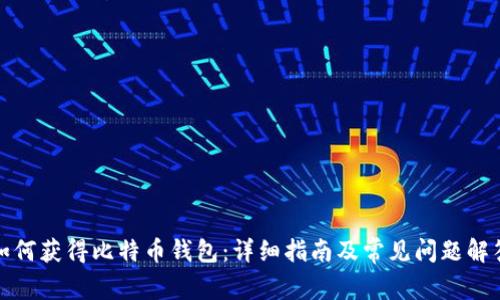 如何获得比特币钱包：详细指南及常见问题解答