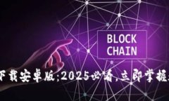 比特派钱包APP官方下载安卓版：2025必看，立即掌