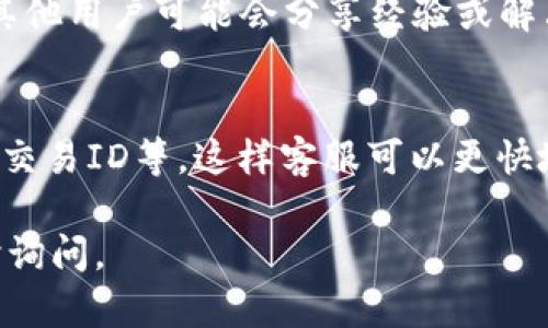 要联系Bitp的人工客服，可以按照以下步骤进行：

### 1. 访问Bitp官方网站
首先，打开Bitp的官方网站。在页面底部或右上角，通常会有“联系我们”或“客服支持”的链接。

### 2. 使用在线聊天功能
很多平台提供实时聊天支持。如果Bitp网站上有在线聊天窗口，可以通过该窗口直接与客服人员沟通。确保你是在工作时间内联系，这样响应会更快。

### 3. 发送电子邮件
如果没有在线聊天选项，你可以寻找客户服务的电子邮箱地址。通过发送邮件描述你的问题，客服团队会在一定时间内回复你。

### 4. 查看帮助中心
Bitp可能有一个帮助中心或FAQ（常见问题解答）部分，在那里你可以找到许多常见问题的解答。这可能会帮助你解决问题而无需直接联系人工客服。

### 5. 社交媒体
许多公司通过社交媒体平台如Twitter、Facebook等提供客户支持。你可以在这些平台上关注Bitp，尝试发送私信或者发布留言。

### 6. 电话支持
如果Bitp提供电话支持，网站上应该会列出客服电话。这种方式通常能获得较快的响应，但要注意工作时间。

### 7. 加入社区或论坛
如果你在使用Bitp过程中遇到问题，还可以考虑加入相关的社区或论坛。在那里，其他用户可能会分享经验或解决方案。

### 小提示
在联系客户服务时，清晰地陈述你的问题或请求，并提供相关的信息，如账户信息、交易ID等，这样客服可以更快地帮助你。此外，在等待回复时，请保持耐心，因为客户服务团队可能会遇到高峰期。

希望这些信息能帮助你顺利联系到Bitp的人工客服！如果还有其他问题，欢迎随时询问。