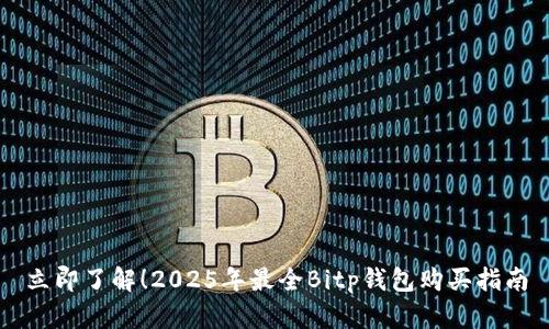 立即了解！2025年最全Bitp钱包购买指南