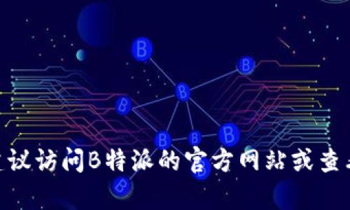 截至我最后的知识更新（2023年10月），B特派(B特派)的最新版本信息并不在我的知识库中。为了获得最新的版本信息，建议访问B特派的官方网站或查看相关的更新日志和公告。如果你有具体的需求或想了解B特派的功能和应用，请告诉我，我可以提供相关信息和背景知识。
