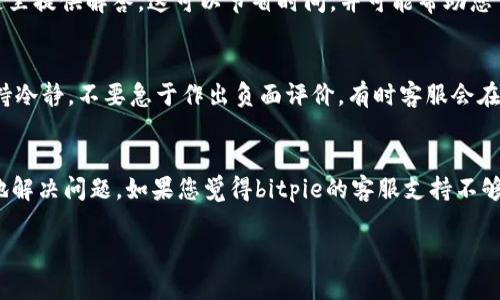 在使用数字钱包和交易平台时，及时获得客服的帮助是每位用户所期待的。当我们遇到问题或有疑问时，客服的回复能够帮助我们解决困惑。然而，有时候我们会遇到客服不回复消息的情况，这在用户体验上可能造成负面影响。以下是一些可能的原因以及您可以采取的应对措施。

可能的原因
首先，客服回复滞后的原因可能与平台的工作量有关。在高峰时期，尤其是新产品上线或市场波动时，客服的咨询量会激增，这会导致响应时间延长。此外，技术问题也可能造成客服系统的延迟或故障。这些因素都可能导致用户在需要帮助时，未能及时收到回复。

应对措施
如果您发现bitpie客服未能及时回复消息，可以尝试以下几种应对措施：

1. 确认消息已发送
首先要确保您的消息已经成功发送。在某些情况下，由于网络问题或其他因素，消息可能未能送达。检查网络连接，确保您的消息已成功发送，如果有可能，重新发送一次。

2. 使用其他联系方式
bitpie常常会提供多种联系方式，包括电子邮件、社交媒体或者在线客服。如果您在某个渠道没有得到回复，可以尝试切换到其他渠道。例如，通过Twitter或Facebook留言，有时会更快得到回应。

3. 查阅常见问题
在等待回复的同时，您可以查看bitpie的常见问题（FAQ）部分，许多用户可能提问过与您类似的问题，平台往往会在这里提供解答。这可以节省时间，并可能帮助您自我解决问题。

4. 耐心等待
最后，有时耐心等待是必要的。客服团队可能正在处理大量请求，您的问题可能只是尚未被注意到。在这种情况下，保持冷静，不要急于作出负面评价，有时客服会在一段时间后主动回复。

总结
虽然遇到客服不回复消息的情况可能让人感到沮丧，但理解背后的原因和采取适当的应对措施，能够帮助您更有效地解决问题。如果您觉得bitpie的客服支持不够理想，可以考虑向他们反馈意见，帮助他们改进服务质量。

通过以上措施，您可以在遇到客服不回复消息时，采取更有效的方法来解决问题，提升您的使用体验。