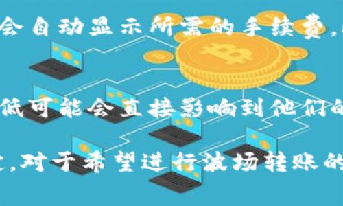 在区块链和数字货币的世界中，转账手续费通常是一个非常重要的考虑因素。在讨论B特派的波场（Tron）转账手续费时，有几个关键因素需要了解。

波场（Tron）简介
波场（Tron）是一个基于区块链的去中心化平台，致力于构建一个自由、开放的数字娱乐生态系统。通过利用区块链技术，波场允许用户在其平台上发布、存储和拥有内容。用户可以通过 TRC20 代币进行交易，从而实现各种应用场景。

转账手续费的基本概念
转账手续费是指在进行虚拟货币转账时，用户需要支付给区块链网络的费用。这笔费用主要用于激励矿工（或者在某些情况下称为生产者）处理和验证交易。在波场网络中，转账手续费的计算相对较为简单且低廉，这也是吸引用户使用该平台的一大优势。

B特派的转账手续费
B特派作为一个支持波场等多种数字货币的平台，其手续费主要取决于几个因素：
ul
    li转账的金额：通常，转账金额越大，手续费可能会有所减少，因为一些平台对于大额交易可能会提供优惠。/li
    li链上拥堵情况：在网络使用高峰期，交易确认的速度可能会受到影响，可能需要支付更高的手续费以优先处理交易。/li
    li转账方式：不同的平台或钱包可能会收取不同的手续费，有的可能是固定费用，而有的则可能是按百分比收取。/li
/ul

具体而言，B特派在使用波场网络进行转账时，通常会收取相对较低的手续费。以 TRC20 代币的转账为例，转账手续费通常在0.1 TRX左右，这使得它在同类数字货币转账手续费中颇具竞争力。

如何查看和计算自己的转账手续费
用户可以在进行转账操作前，查看B特派平台上关于转账手续费的具体说明。一般来说，用户在输入转账金额时，平台会自动显示所需的手续费。此外，用户可以通过波场区块浏览器查看当前的网络状态，以便了解实时的交易费用，从而进行更合理的手续费计算。

总结转账手续费的重要性
转账手续费并不仅仅是手续费用，它在区块链经济中扮演着重要的角色。对于频繁进行交易的用户而言，手续费的高低可能会直接影响到他们的交易成本。因此，选择一个手续费合理的平台是非常重要的。

综上所述，B特派的波场转账手续费相对较低，通常在0.1 TRX左右，具体费用还需根据实时网络情况及平台政策而定。对于希望进行波场转账的用户来说，了解手续费的组成及其变动因素，将会对您的交易体验有很大的帮助。