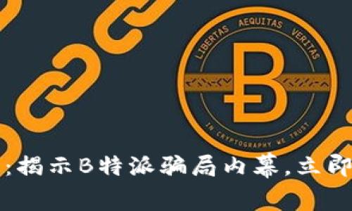 2025必看：揭示B特派骗局内幕，立即了解真相！