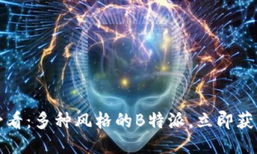 2025必看：多种风格的B特派，立即获取灵感！