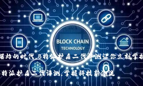 在这个信息爆炸的时代，B特派护盾二代评测让你立刻掌握科技前沿！ 

2025必看！B特派护盾二代评测，掌握科技新潮流