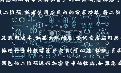 要找到比特派（Bitpie）钱包的二维码，您可以按照以下步骤进行操作：

1. **打开比特派应用**：首先，确保您的比特派应用已经下载并安装在您的手机上，并且您已经登录到您的账户。

2. **访问钱包主界面**：登录后，您将看到钱包的主界面，显示您的资产情况。

3. **查找收款地址**：
   - 在主界面上，通常会有一个“收款”或“充值”选项。点击该选项进入。
   - 在此页面上，您会看到一个显示您钱包地址的二维码。

4. **显示二维码**：点击二维码图标，您将看到您的比特币或其他资产的二维码，这样您可以将其分享给他人或使用扫描功能进行接收。

5. **保存或分享二维码**：您可以选择截图该二维码，或者使用应用内的分享功能，将二维码发送给其他人。

以下是一些常见问题及解决方案：

- **二维码无法显示**：确保您的比特派应用是最新版本，如果出现问题，尝试重启应用或清理缓存。

- **查找多个币种二维码**：如果您使用比特派进行多种数字资产交易，可以在“收款”页面中切换不同的币种，查看相应的二维码。

通过以上步骤，您可以轻松找到并使用比特派钱包的二维码进行加密货币的收款。如果您有其他具体问题，可以继续提问！