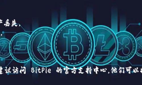 作为一个数字货币钱包，BitPie 允许用户存储和管理多种加密资产。如果您发现 BitPie 钱包中没有 TRX（Tron 的代币），但您需要转账或操作 TRX，您可以考虑以下几种解决方案：

### 第一步：确认 TRX 的支持

在开始之前，首先要确定 BitPie 是否支持 TRX。尽管 BitPie 钱包支持多种加密货币，但有时某些特定币种的支持可能会有所不同。您可以在 BitPie 的官方网站或应用内查看支持的币种列表。

### 第二步：获取 TRX

如果您确认 BitPie 不支持 TRX，您可能需要通过其他方式获取 TRX。例如，您可以从其他钱包或交易所转入 TRX。如果您在其他平台上有 TRX，您可以：

1. **在交易所购买 TRX**：如果您在加密货币交易所（如 Binance、Huobi 等）上有账户，您可以直接在这些平台上购买 TRX，并转入您的 BitPie 钱包。确保您在购买时选择正确的提取地址。

2. **从其他钱包转入**：如果您有其他数字钱包（如 TronLink、Exodus 等），您可以将 TRX 从这些钱包转移到您的 BitPie 钱包。确保您记下 BitPie 钱包中的 TRX 地址，并在转账时仔细核对。

### 第三步：转账 TRX

如果您的 BitPie 钱包中已经有 TRX，您可以按照以下步骤进行转账：

步骤 1：打开 BitPie 应用
首先，打开您的 BitPie 钱包应用。确保您已安全登录并进入到主界面。

步骤 2：选择转账功能
在主界面上，找到相关的转账或发送选项。通常，这个选项在钱包的功能菜单中，点击后会进入到转账界面。

步骤 3：输入接收地址
您需要输入接收 TRX 的地址。请务必核实该地址的准确性，因为加密币资产的转账是不可逆的。一个错字都可能导致资金丢失。

步骤 4：确认转账金额
输入您想要转账的 TRX 数量。请注意您的钱包余额，确保您输入的数量不会超过您的可用余额。

步骤 5：审核与确认
在确认所有信息无误后，点击确认按钮。钱包可能会提示您输入密码或使用其他安全验证措施以确保交易的安全。

### 第四步：交易确认

一旦您完成了转账，您可以在 BitPie 钱包或者区块链浏览器上查询这笔交易的状态。TRX 的区块链是公共的，您可以通过输入您的交易哈希（TxID）来查看交易状态。

### 注意事项

此外，在进行加密货币转账时，请务必遵循以下安全措施：

- **确保网络安全**：在进行转账时，最好使用安全的网络连接，尽量避免使用公共Wi-Fi。
- **备份钱包**：定期备份您的钱包信息，包括私钥和助记词，以免因设备丢失或故障而导致资产丢失。
- **保持软件更新**：确保您的 BitPie 应用是最新版本，这样可以享受最新的安全功能及改进。

### 结尾

通过上述步骤，您可以轻松地在 BitPie 钱包中转账 TRX。如果您有其他问题或需要更多帮助，建议访问 BitPie 的官方支持中心，他们可以提供详细的帮助和指导。希望以上信息能对您有所帮助，让您在数字货币的转账过程中更加顺利。