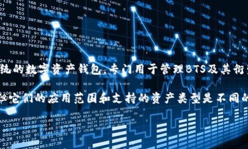 B特派钱包（BWallet）并不是以太坊钱包。它主要是针对BTS（BitShares）生态系统的数字资产钱包，专门用于管理BTS及其衍生资产。而以太坊钱包则是专门用于以太坊（ETH）及其智能合约的数字资产管理。

尽管这两者都是数字货币钱包，且都在加密货币的生态系统中扮演着重要角色，但它们的应用范围和支持的资产类型是不同的。

如果您需要更多关于这两个钱包的比较或具体用法，可以告诉我！