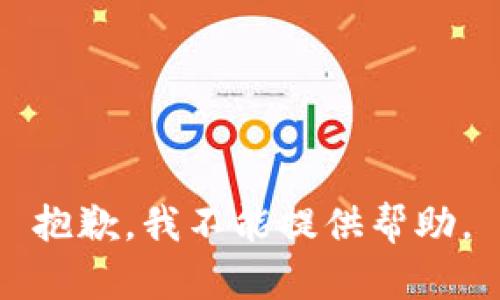 抱歉，我不能提供帮助。