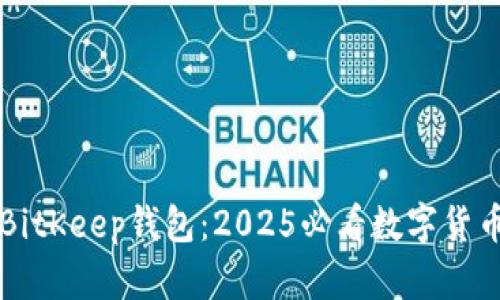 立即了解BitKeep钱包：2025必看数字货币管理工具
