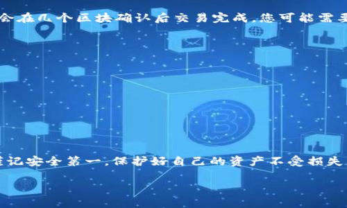 关于B特派的BTM币转账至官方的方法，下面是详细的步骤和注意事项。但是请注意，务必确保在进行任何转账操作之前，了解相关的风险，并确保您在安全的网络环境下进行操作。

### 步骤一：确认您的账户
首先，您需要确保自己已经在B特派平台注册并完成身份验证。只有在完成这些步骤后，您才能进行BTM币的转账。请登录您的B特派账户，查看您的账户余额及BTM币的相关信息。

### 步骤二：获取官方转账地址
访问B特派的官方网站或官方社群，获取BTM币的官方转账地址。确保您使用的是最新的地址，因为转账地址可能会更改。使用不正确的地址可能导致您的资产丢失。

### 步骤三：打开钱包进行转账
在您的B特派账户中，进入钱包部分，找到BTM币的选项。在这里，您会看到“转账”或“发送”按钮。点击该按钮以开始转账流程。

### 步骤四：输入转账信息
在转账页面中，您需要输入以下信息：
ul
  li接收地址：即您在第二步中获取的官方转账地址。/li
  li转账金额：您希望转账的BTM币数量。/li
  li备注信息：选择性填写，通常用于说明转账的目的。/li
/ul

### 步骤五：确认转账
在输入所有必要信息后，务必仔细检查您输入的地址和金额是否正确。在确认无误后，点击“确认”或“发送”按钮，以执行转账。

### 步骤六：查看转账状态
转账完成后，您可以在钱包的交易记录中查看该笔交易的状态。转账一般会在几个区块确认后交易完成，您可能需要稍等片刻才能看到交易状态更新。

### 注意事项
在进行BTM币转账时，请注意以下事项：
ul
  li始终使用官方网站提供的地址，避免因钓鱼网站而导致资金损失。/li
  li确保您的网络环境安全，避免在公共Wi-Fi下进行敏感操作。/li
  li对您转账的每一笔交易进行核实，确保没有错误。/li
/ul

### 总结
通过上述步骤，您可以顺利将B特派平台上的BTM币转账至官方账户。请谨记安全第一，保护好自己的资产不受损失。在此过程中，若有任何疑问，建议联系B特派的客户服务团队以获取帮助。

如有其他相关问题，欢迎随时咨询！