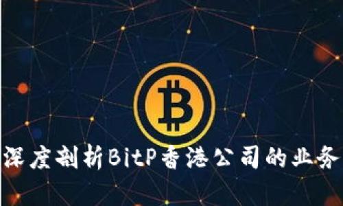 2025必看：深度剖析BitP香港公司的业务与发展前景