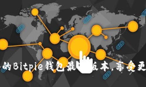 立即下载2025年必备的Bitpie钱包最新版本，享受更安全的数字资产管理！