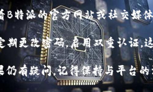 要查询B特派是否被多签，您可以按照以下步骤进行：

1. **登录B特派账户**：首先，访问B特派的官方网站或打开B特派的移动应用程序，并使用您的账户信息登录。

2. **访问交易记录**：登录后，找到“交易记录”或“账户明细”选项。通常，这些选项位于账户设置或主页面的导航栏中。

3. **检查交易状态**：在交易记录中，您可以查看所有的交易记录。在每一笔交易旁边，系统一般都会显示交易的状态，例如“已完成”、“待处理”、“失败”等。

4. **识别多签**：多签通常指的是同一笔交易被多次记录或确认。在您的交易记录中，查找是否有重复的交易。如果发现相同金额、相同时间和相同账户的交易记录，可能意味着该交易被多次签署。

5. **联系客服**：如果您不确定或者找不到相关信息，建议直接联系B特派的客户服务团队。他们可以提供实时支持，帮助您确认您的交易状态，以及是否存在多签的问题。

6. **查看公告与更新**：有时，平台会发布有关系统更新或问题的公告，您可以查看B特派的官方网站或社交媒体，获取最新消息。

7. **确保账户安全**：无论是否存在多签问题，保持账户的安全性始终是重要的。定期更改密码，启用双重认证，这样可以为您的账户提供额外的安全保障。

通过以上步骤，您应该能够有效地查询您在B特派上的交易是否存在多签情况。如果仍有疑问，记得保持与平台的沟通，以确保信息的透明和准确。