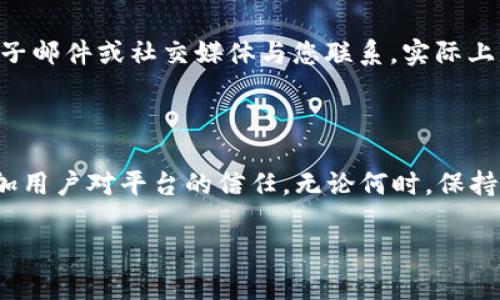 比特派如何找到客服支持？

在当今数字化的时代，咨询和解决问题的方式已变得越来越便利。然而，许多用户在使用比特派（Bitpie）这样的加密钱包时，可能会遇到各种问题。无论是账户安全、资产问题，还是使用过程中遇到的技术难题，及时联系到客服都是必要的。那么，如何在比特派找到客服支持呢？本文将详细介绍几种有效的方式，让您在需要帮助时能够迅速找到解决方案。

1. 通过官网获取客服信息

首先，访问比特派的官方网站是获取客服信息的一个重要途径。官网通常会提供联系信息、在线客服和常见问题解答等资源。在主页上，用户可以查找“联系我们”或“帮助中心”等选项。在这些页面上，您会找到官方的客服邮箱、客服电话和社交媒体联系方式。此外，很多官网还提供在线聊天功能，这样用户可以实时与客服进行对话，快速解决问题。

然而，重要的是确保您访问的是比特派的官方官网，而非第三方或仿冒网站。可通过搜索引擎查找比特派的官方网站，并确认其安全性和真实性。

2. 使用比特派APP中的客服功能

如果您在手机上使用比特派钱包APP，您可以直接在APP内查找客服支持。在应用程序的主界面，通常会有“帮助”或“支持”选项。点击后，您จะ看到可供选择的帮助文档和常见问题解答。如果这些信息不能解决您的问题，APP内通常还会提供联系客服的选项，例如通过即时消息联系在线客服。这样的设计可以帮助用户在不离开应用的情况下，快速获得所需的帮助。

3. 加入社交媒体和社区

比特派在社交媒体上（如微信、微博、QQ群等）也有官方账号。通过这些渠道，用户不仅可以获取最新资讯、活动和更新，还能直接与客服进行互动。在社交媒体上发布问题或者参与讨论，常常能得到相应的反馈和解决建议。此外，在加密货币的论坛和社交平台上，也有许多热心用户和专家，他们可能会分享一些解决方案或经验，帮助您解决问题。

4. 查阅社区论坛和第三方支持

除了官方渠道，社区论坛也是一个有效的求助方式。诸如“Bitcointalk”、“Reddit”等论坛上，有许多比特派的用户分享他们的经验和问题解决方案。您可以在这些平台上搜索特定问题，看看其他用户是否有类似的经历，以及他们是如何处理的。而假如您在社区中找不到答案，您也可以尝试发帖提问，通常会有热心的用户或专家给予建议。

5. 注意安全，谨防钓鱼和欺诈

在寻求客服支持的过程中，用户应保持警醒，尤其是在涉及资金和个人信息时。不要随意点击不明链接或提供敏感信息。比如，有些诈骗者可能会假装成客服，通过电子邮件或社交媒体与您联系，实际上是为了骗取您的资金或数据。因此，确保使用官方渠道进行联系，避免上当受骗。

总结

综上所述，用户在使用比特派时如果遇到问题，可以通过官方网站、APP内客服、社交媒体和社区论坛等多种方式获取支持。及时寻求帮助不仅可以解决问题，还能增加用户对平台的信任。无论何时，保持警惕，不要轻信他人的消息，确保使用安全的方式进行操作，才能更好地保护自己的资产安全。

希望以上信息能够帮助到您，让您在使用比特派过程中更加顺利。如果还有其他问题，欢迎随时询问，我们将竭诚为您提供帮助。