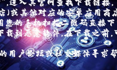 特派安卓钱包的下载通常可以通过官方渠道获取。您可以按照以下步骤进行下载：

1. **访问官方网站**：搜索“特派安卓钱包 官方网站”，进入其官网查找下载链接。
2. **应用商店**：在您的手机上打开Google Play商店（或其他对应的安卓应用商店），搜索“特派钱包”或“特派安卓钱包”进行下载安装。
3. **扫码下载**：如果官方网站提供二维码，可以使用您的手机扫描二维码直接下载应用。
4. **注意安全**：确保您从可靠的渠道下载，以避免下载到恶意软件。在下载之前，可以查看用户评价和评分，以判断应用的可靠性。

如果您在具体的下载过程中遇到问题，建议访问相关的用户论坛或社交媒体寻求帮助。