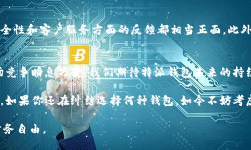 特派钱包与其他钱包的对比：2025必看指南

特派钱包, 数字钱包, 加密货币, 钱包对比/guanjianci

一、引言
随着数字货币的崛起，钱包的管理和使用变得越发重要。在众多钱包选择中，特派钱包因其独特的优势和便捷性引起了越来越多用户的关注。本篇文章将详细对比特派钱包与其他几款流行的钱包，让我们一同探索哪些特性使得特派钱包在众多竞争者中脱颖而出。

二、什么是特派钱包？
特派钱包是一款以用户体验为核心的数字钱包，支持多种加密货币的存储与交易。它推出于不久前，但凭借其直观的界面和安全的功能，迅速赢得了用户的青睐。用户可以轻松管理不同类型的数字资产，实现资金的快速转移和兑换。

三、其他主流钱包的概述
在比较特派钱包之前，我们需要了解市场上其他一些流行的钱包，例如：比特币核心钱包、以太坊钱包和某些第三方钱包（如Coinbase和Binance）。这些钱包各具特性，但它们在使用体验和安全性方面各有优劣。

四、特派钱包的优势
h41. 用户友好的界面/h4
特派钱包的界面设计，使得即便是新手用户也能快速上手。相较之下，某些主流钱包往往因为功能复杂或界面繁琐让用户在操作时感到困惑。此外，特派钱包还提供多语言支持，让全球用户都能流畅使用。

h42. 高度安全性/h4
安全性是数字钱包的重中之重。特派钱包采用了先进的加密技术，包括双重身份验证和冷存储功能，确保用户的资金安全。与其他钱包相比，特派钱包在安全性上得到了更高的评价，用户可以更安心地存储和交易他们的数字资产。

h43. 多种货币支持/h4
特派钱包并不仅限于某一种数字货币，它支持多种加密货币，包括比特币、以太坊和其他一些新兴加密资产。这一特色满足了用户对多样化投资的需求，相比之下，某些竞争对手的钱包往往只能管理少数几种加密货币，这在投资多样化方面限制了用户。

h44. 便捷的交易功能/h4
特派钱包内置了快速交易功能，用户可以瞬间完成数字货币的买卖，而不需要繁琐的手续。尤其在市场瞬息万变的时代，这一点显得尤为重要。此外，特派钱包还提供实时的汇率信息，帮助用户做出更优的投资决策。

五、其他钱包的劣势
h41. 界面复杂/h4
某些钱包虽然功能丰富，但它们往往牺牲了用户体验。例如，比特币核心钱包尽管安全性高，但其复杂的操作流程让许多用户感到沮丧。相对而言，特派钱包在操作便利性方面略胜一筹。

h42. 安全性不足/h4
许多第三方钱包虽然提供便捷的服务，但其安全性常常成疑。某些钱包在历史上曾出现安全漏洞，导致用户资产缩水。特派钱包在这一点上采取了更严谨的防护措施，确保用户资金的绝对安全。

h43. 货币范围有限/h4
尽管市场上有许多知名钱包，但并非所有钱包都支持多种币种。这一点在市场快速发展的今天显得极为不利。用户在这种情况下可能需要使用多个钱包进行不同的交易，而特派钱包的多币种支持则大大简化了这一过程。

六、用户反馈与社区支持
特派钱包成立不久，但其社区活跃度已经引起了广泛关注。许多用户对其表示了高度评价，尤其是在操作简便性、安全性和客户服务方面的反馈都相当正面。此外，特派钱包的开发团队也积极参与社区活动，收集用户的建议并及时进行改进，这种开放的态度使得钱包不断进步。

七、总结与前展望
特派钱包作为一个新兴的数字钱包，从用户体验、安全性到多种货币支持，无疑在竞争中占据了一席之地。当然，市场竞争瞬息万变，我们期待特派钱包未来的持续创新与发展，使其能够在2025年继续引领数字钱包行业的发展。

总而言之，特派钱包与其他钱包相比，凭借其卓越的用户体验和安全保障，已经成为当前最受欢迎的选择之一。因此，如果你还在纠结选择何种钱包，如今不妨考虑尝试特派钱包，或许它会给你带来意想不到的惊喜！ 

在未来加密资产不断变革的趋势下，希望每位用户都能够在合适的时机做出明智的选择，投资理财并达到个人的财务自由。