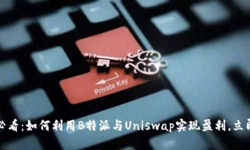 2025必看：如何利用B特派与Uniswap实现盈利，立即行动！