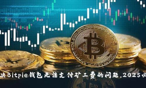 立即解决Bitpie钱包无法支付矿工费的问题，2025必看技巧
