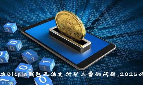 立即解决Bitpie钱包无法支付矿工费的问题，2025必看技巧