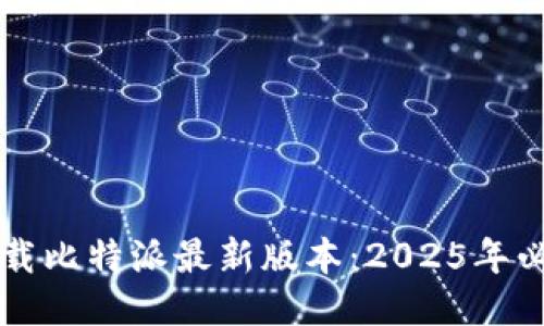 立即下载比特派最新版本：2025年必看指南