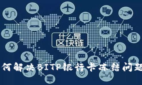 立即解封：如何解决BITP银行卡冻结问题，2025必看！