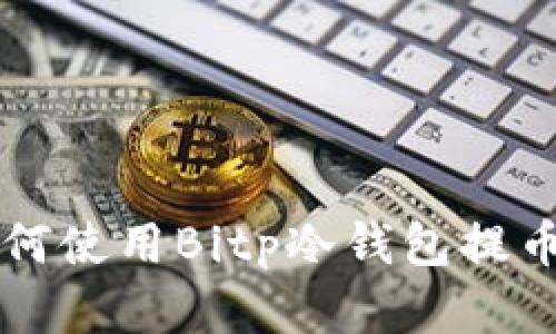 立即了解如何使用Bitp冷钱包提币的完整指南