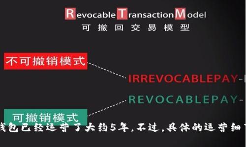 B特派钱包（或称“B特派”）的运营时间具体取决于它的成立日期。根据公开信息，该钱包于2018年建立并开始运营。因此，截至2023年，B特派钱包已经运营了大约5年。不过，具体的运营细节、功能以及市场表现，可能会因时间和地区的不同而有所变化。如果你需要更详细的信息，建议查看B特派钱包的官方网站或相关的新闻资料。