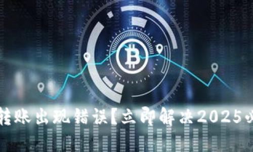 比特派转账出现错误？立即解决2025必看指南