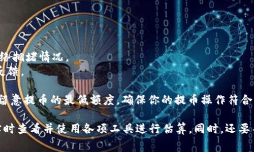 关于火币提币到B特派币的费用问题，首先需要了解一些基础知识。提币费用通常取决于多种因素，包括所提币种的网络拥堵程度、火币交易所的费用政策等。

首先，提币时需要注意的是，火币交易所对不同的币种会收取不同的提币费用。以比特币为例，最近一段时间比特币网络的拥堵情况会导致交易费的波动，因此在提币时需要参考当下网络的实际情况。

其次，除了火币交易所的提币费用外，提币到B特派币时，也可能会涉及到B特派币所在网络的交易费用。如果B特派币是在某个特定区块链上的代币，那么在该网络上进行转账也需要支付一定的费用。

这里以太坊上的ERC20代币为例，假设你从火币提币ETH（以太坊）交换成B特派币，只有在网络活跃时，即网络交易较为繁忙时，相关的矿工费可能会更高。因此，建议在选择提币时间时，考虑到网络活跃度，以减少费用。

接下来，我建议进行以下步骤来获得准确的信息：

1. **查看火币官网**：获取最新的提币费用政策。
2. **使用估算工具**：在提币时使用相关的区块链网络的费用估算工具，查看当前网络拥堵情况。
3. **关注社群信息**：参与B特派币的相关社群，了解提币的实际费用和用户的使用反馈。

在考虑提币时，还应关注安全性问题，确保使用官方渠道，避免任何欺诈行为。同时，请留意提币的最低额度，确保你的提币操作符合火币的要求。

总结来说，火币提币到B特派币的费用因多项变量而异，获取准确费用的最佳方式是实时查看并使用各项工具进行估算。同时，还要关注交易时的网络状态，以获得更优的费用率。