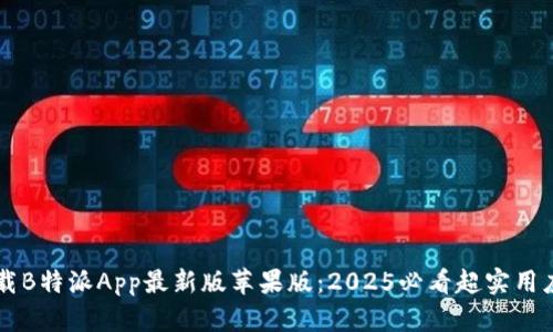 立即下载B特派App最新版苹果版：2025必看超实用应用推荐