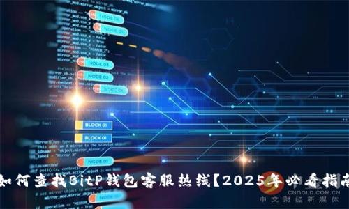 如何查找BitP钱包客服热线？2025年必看指南