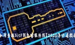 如何查找BitP钱包客服热线？2025年必看指南