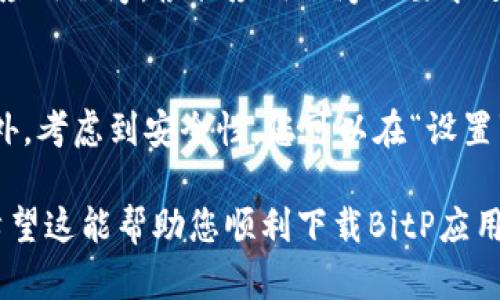 要在安卓手机上下载和安装BitP，您可以按照以下步骤操作：

### 步骤 1: 打开Google Play商店
首先，确保您的安卓手机已连接到互联网。接下来，打开您的手机，找到并点击Google Play商店的图标。这通常是您手机主页上的一个应用程序图标。

### 步骤 2: 搜索BitP
在Google Play商店界面的顶部，您会看到一个搜索栏。点击这个搜索栏，输入“BitP”并点击搜索按钮。系统将会显示与“BitP”相关的所有应用。

### 步骤 3: 选择正确的应用
在搜索结果中找到名为“BitP”的应用程序，通常会有应用程序的图标和介绍。确保您选择的是官方版本。在选择之前，您可以查看应用的评分和用户评论，这可以帮助您判断该应用的可靠性和使用体验。

### 步骤 4: 点击下载
在应用详情页中，您将看到一个“安装”按钮。点击这个按钮，应用程序将开始下载并自动安装在您的设备上。这可能需要一些时间，具体取决于您的网络速度。

### 步骤 5: 打开BitP
下载完成后，您可以点击“打开”按钮，或者回到主屏幕，找到BitP的图标，点击以启动应用程序。根据应用程序的要求进行必要的设置和账户注册，以便开始使用。

### 注意事项
在下载应用程序时，确保您从官方渠道下载，以避免恶意软件或未经授权的应用。此外，考虑到安全性，您可以在“设置”中检查已安装应用的权限，确保没有附加的隐私风险。

如果您在安装过程中遇到任何问题，可以尝试重新启动手机或检查您的网络连接。希望这能帮助您顺利下载BitP应用！