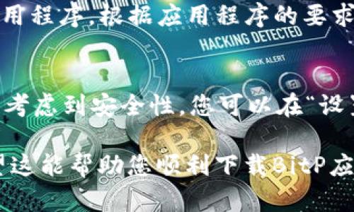 要在安卓手机上下载和安装BitP，您可以按照以下步骤操作：

### 步骤 1: 打开Google Play商店
首先，确保您的安卓手机已连接到互联网。接下来，打开您的手机，找到并点击Google Play商店的图标。这通常是您手机主页上的一个应用程序图标。

### 步骤 2: 搜索BitP
在Google Play商店界面的顶部，您会看到一个搜索栏。点击这个搜索栏，输入“BitP”并点击搜索按钮。系统将会显示与“BitP”相关的所有应用。

### 步骤 3: 选择正确的应用
在搜索结果中找到名为“BitP”的应用程序，通常会有应用程序的图标和介绍。确保您选择的是官方版本。在选择之前，您可以查看应用的评分和用户评论，这可以帮助您判断该应用的可靠性和使用体验。

### 步骤 4: 点击下载
在应用详情页中，您将看到一个“安装”按钮。点击这个按钮，应用程序将开始下载并自动安装在您的设备上。这可能需要一些时间，具体取决于您的网络速度。

### 步骤 5: 打开BitP
下载完成后，您可以点击“打开”按钮，或者回到主屏幕，找到BitP的图标，点击以启动应用程序。根据应用程序的要求进行必要的设置和账户注册，以便开始使用。

### 注意事项
在下载应用程序时，确保您从官方渠道下载，以避免恶意软件或未经授权的应用。此外，考虑到安全性，您可以在“设置”中检查已安装应用的权限，确保没有附加的隐私风险。

如果您在安装过程中遇到任何问题，可以尝试重新启动手机或检查您的网络连接。希望这能帮助您顺利下载BitP应用！