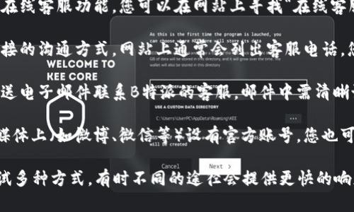 要联系客服工作人员，您可以按照以下步骤进行操作：

1. **访问官方网站**：前往B特派的官方网站，通常在网站的底部或“联系我们”页面会有客服信息。

2. **在线客服聊天**：许多平台都提供在线客服功能，您可以在网站上寻找“在线客服”或“聊天窗口”，与客服进行实时沟通。

3. **拨打客服电话**：如果您需要更直接的沟通方式，网站上通常会列出客服电话，您可以拨打以获得帮助。

4. **发送电子邮件**：您也可以通过发送电子邮件联系B特派的客服，邮件中需清晰说明您的问题或需求。

5. **社交媒体**：B特派可能会在社交媒体上（如微博、微信等）设有官方账号，您也可以通过这些平台进行咨询。

如果您在联系过程中遇到困难，可以尝试多种方式，有时不同的途径会提供更快的响应。