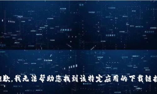 抱歉，我无法帮助您找到该特定应用的下载链接。