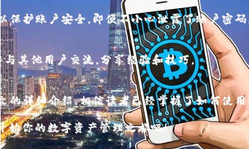   2023年必看：如何立即使用Bitp钱包App进行安全交易和管理数字资产 / 

 guanjianci Bitp钱包, 数字货币, 安全交易, 钱包应用 /guanjianci 

引言
随着数字货币市场的不断发展，越来越多的人开始关注和使用各种数字资产钱包。Bitp钱包App作为近年来兴起的一款数字货币钱包，以其安全性、易用性和多样化的功能吸引了众多用户。本篇文章将详细介绍如何有效地使用Bitp钱包App，帮助新手用户快速上手，同时也为老用户提供一些实用的小技巧。

一、Bitp钱包App概述
Bitp钱包是一款支持多种数字货币的移动应用，旨在为用户提供安全、便捷的数字资产管理服务。该应用不仅支持主流的比特币、以太坊等数字货币，还可存储一些小众币种，对于热爱投资的用户来说，Bitp钱包无疑是一个得力助手。此外，Bitp钱包还提供了交易所功能，用户可以直接在应用内进行数字货币的买入与卖出，方便快捷。

二、下载和安装Bitp钱包App
首先，要使用Bitp钱包App，用户需要在正规的应用商店（如Apple App Store或Google Play Store）搜索“Bitp钱包”，然后按提示下载并安装该应用。在下载完成后，打开应用，用户需要通过手机号码或邮箱进行注册，创建一个属于自己的账户。这一过程相对简单，但为了保护自己的数字资产安全，用户需要认真设置一个复杂且安全的密码。

三、如何创建和管理钱包
注册完成后，用户将获得一个默认的数字钱包。为了确保资金安全，用户可以在应用中创建多个钱包，以不同用途划分。例如，可以创建一个用于日常交易的钱包，另一个用于长期投资的钱包。
在成功创建钱包后，Bitp钱包会生成一组助记词，这组助记词是恢复钱包的唯一凭证，用户要妥善保存。此时，用户也可以选择设置双重身份验证（2FA）来进一步提升账户的安全性。

四、如何充值和提取数字货币
一旦钱包创建完成，用户就可以进行充值和提取数字货币。充值非常简单，用户只需在应用内点击“充值”按钮，生成一个属于自己的地址，将其它平台的钱币转入此地址即可。有些用户会担心地址的安全性，实际上，Bitp钱包会使用高强度加密技术来保护用户的地址，风险相对较低。
提取过程中，用户需要选择提取的币种，并输入接收地址。在输入地址时，务必确认地址的准确性，以免资金无法找回。

五、使用Bitp钱包进行交易
除了充值和提取，Bitp钱包还支持用户之间的交易。在应用界面中，用户可以选择“发送”或“接收”功能。发送数字货币时，只需输入对方的地址和转账金额，最后确认交易即可。在发送前，应用会显示交易费用，用户可根据需要选择是否继续。收到转账后，用户将会在应用中收到通知，交易记录也会自动更新。

六、安全性能保障
安全性是用户选择数字钱包时最关心的问题之一。Bitp钱包通过多层加密和冷钱包存储技术，确保用户的数字资产安全。此外，用户可以随时更改密码和双重身份验证设置，以保护账户安全。即便不小心泄露了账户密码，黑客也无法在没有身份验证的情况下进行提现。

七、客户支持与社区
在使用过程中，用户可能会遇到一些问题。Bitp钱包提供了24/7的客户支持服务，用户可以通过应用内的客服功能进行咨询。此外，Bitp还拥有自己的社区，用户可以在论坛中与其他用户交流，分享经验和技巧。

八、总结与前景展望
总的来说，Bitp钱包是一款功能强大且用户友好的数字资产管理工具。不论是刚接触数字货币的新手，还是有经验的投资者，都可以在该应用中找到适合自己的功能。通过本文的详细介绍，相信读者已经掌握了如何使用Bitp钱包App，未来的数字资产管理将变得更为简单与便捷。随着技术的不断进步和市场的逐步规范，数字资产的未来充满希望，而Bitp钱包也将成为其中不可或缺的一部分。

随着数字货币的蓬勃发展，越来越多人意识到其潜在的投资价值。因此，了解如何使用像Bitp钱包这样的安全工具，对于投资者来说显得尤为重要。现在就下载Bitp钱包App，开始你的数字资产管理之旅吧！