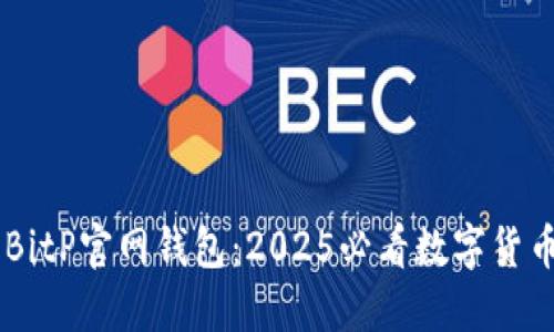 立即下载BitP官网钱包：2025必看数字货币投资助手