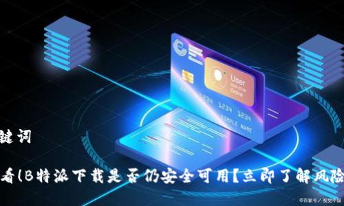 # 和关键词

2025必看！B特派下载是否仍安全可用？立即了解风险与对策！