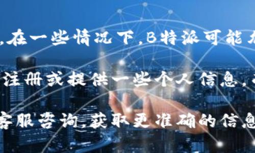 B特派（B特派版块）是指在某些平台或社区中，用户可以通过特定方式进行内容发布或信息交流。在一些情况下，B特派可能允许用户匿名或使用非实名的形式参与。然而，具体的实名要求取决于不同平台的政策和规定。

一般来说，很多社交媒体和在线平台为了维护用户的安全和内容的真实性，会要求用户进行实名注册或提供一些个人信息。而在某些特殊的社区或讨论版块中，为了保护用户隐私或提高发言的自由度，可能允许匿名发布。

如果你对B特派的具体实名要求有疑问，建议你查阅该平台的相关政策或条款，或者直接向平台客服咨询，获取更准确的信息。