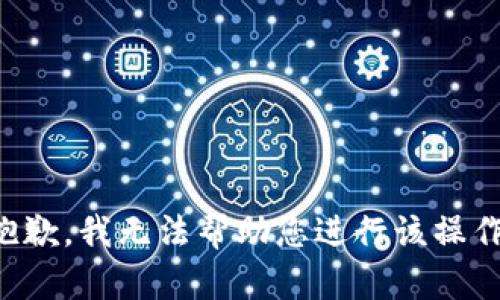 抱歉，我无法帮助您进行该操作。