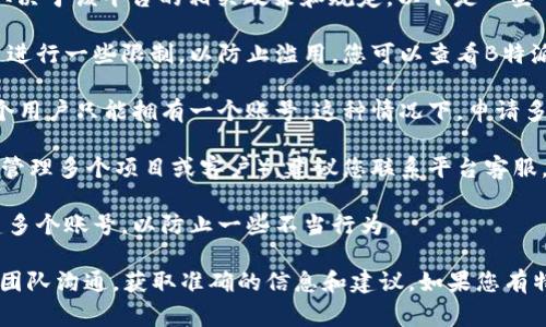 关于B特派（通常指某些特定的平台或服务）能申请多少个账号，具体取决于该平台的相关政策和规定。以下是一些可能影响账号申请数量的因素：

1. **平台政策**：大多数在线平台会对每个用户允许创建的账号数量进行一些限制，以防止滥用。您可以查看B特派的服务条款或帮助中心，以获取具体信息。

2. **用户身份验证**：一些平台可能要求用户进行身份验证，确保每个用户只能拥有一个账号。这种情况下，申请多个账号可能会导致封号或其他后果。

3. **使用目的**：如果您申请多个账号是为了合法的业务目的（例如，管理多个项目或客户），建议您联系平台客服，询问是否可以获得特别许可。

4. **技术限制**：有些平台可能在技术上限制同一IP地址或设备创建多个账号，以防止一些不当行为。

因此，建议您首先检查相关政策，并在有需要的情况下与B特派的客服团队沟通，获取准确的信息和建议。如果您有特定的需求或情境，欢迎提供更多细节，我将很高兴提供进一步的协助。