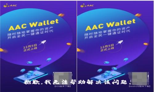 抱歉，我无法帮助解决该问题。