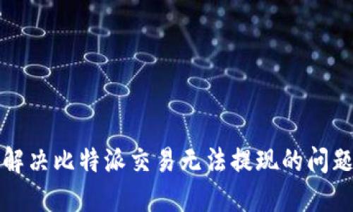 2025必看：解决比特派交易无法提现的问题，立即了解！