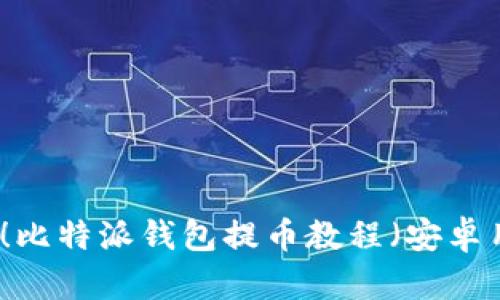 立即下载！比特派钱包提币教程（安卓用户必看）