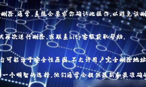 在讨论如何删除bitp平台上的收币地址记录之前，需要注意的是，具体的操作可能会因bitp的版本更新或界面调整而有所不同。以下是一些你可以尝试的步骤：

步骤一：登录你的bitp账户
首先，请确保你已经成功登录到你的bitp账户。登录后，你会看到主仪表板界面，通常在这里可以访问你的钱包和交易记录。

步骤二：访问钱包设置
在主界面，寻找“钱包”或“账户”设置选项。这个选项通常在导航菜单的显眼位置。点击后，你应该能够看到与收币地址相关的选项。

步骤三：找到收币地址记录
在钱包设置或账户管理页面中，寻找“收币地址”或“地址管理”这一类的选项。在这里，你应该能找到过去使用过的收币地址列表。

步骤四：删除收币地址记录
在找到收币地址后，查看每个地址旁边是否有“删除”或“清除”选项。如果有，点击它并确认删除。通常，系统会要求你确认此操作，以避免误删。

步骤五：检查是否成功删除
完成删除操作后，请重新加载页面，查看该地址是否已经从列表中消失。若未消失，可以尝试再次进行删除，或联系bitp客服获取帮助。

注意事项
需要注意的是，删除收币地址记录并不会影响你的交易记录或已经完成的交易，且有些平台可能出于安全性原因，不允许用户完全删除地址记录。此外，确保在删除地址前，仔细确认该地址是否真的不再使用，以免影响未来的交易。

如果你在操作过程中遇到任何问题或不确定哪一步，该向bitp的官方支持团队寻求帮助是一个明智的选择。他们通常会提供最新和最准确的信息。